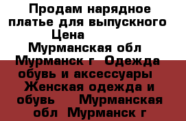 Продам нарядное платье для выпускного › Цена ­ 2 500 - Мурманская обл., Мурманск г. Одежда, обувь и аксессуары » Женская одежда и обувь   . Мурманская обл.,Мурманск г.